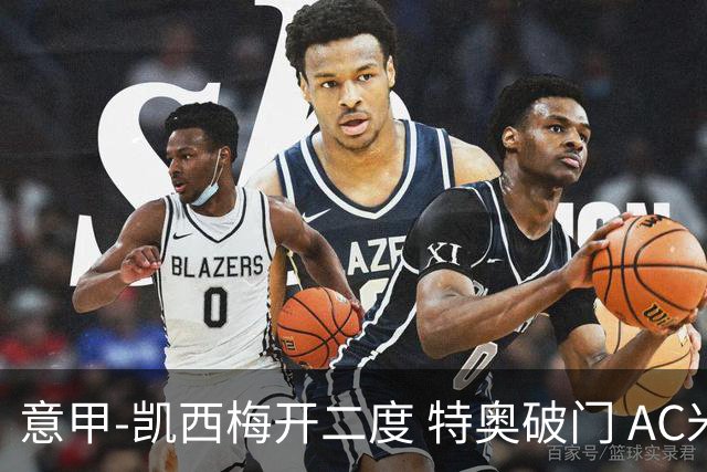意甲-凯西梅开二度 特奥破门 AC米兰4-2近3轮首胜
