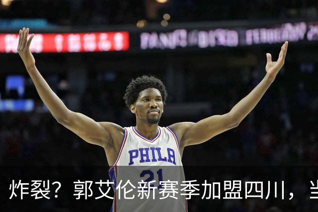 炸裂？郭艾伦新赛季加盟四川，当年总决赛对手，一笑泯恩仇？